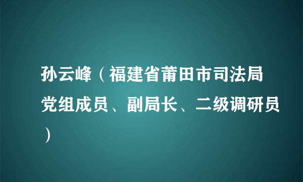 孙云峰（福建省莆田市司法局党组成员、副局长、二级调研员）