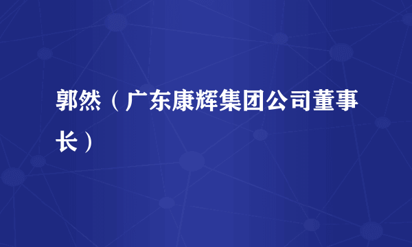 郭然（广东康辉集团公司董事长）