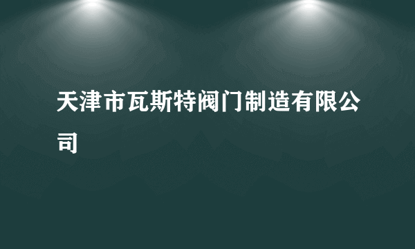 天津市瓦斯特阀门制造有限公司