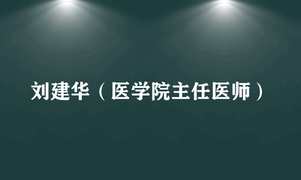 刘建华（医学院主任医师）