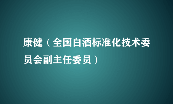 康健（全国白酒标准化技术委员会副主任委员）