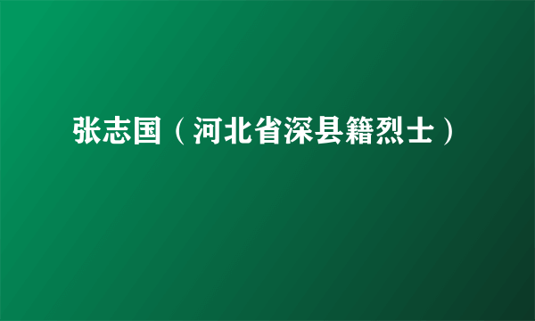 张志国（河北省深县籍烈士）