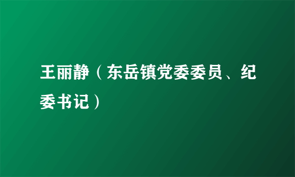 王丽静（东岳镇党委委员、纪委书记）