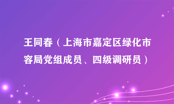 王同春（上海市嘉定区绿化市容局党组成员、四级调研员）