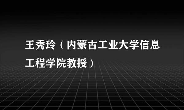 王秀玲（内蒙古工业大学信息工程学院教授）