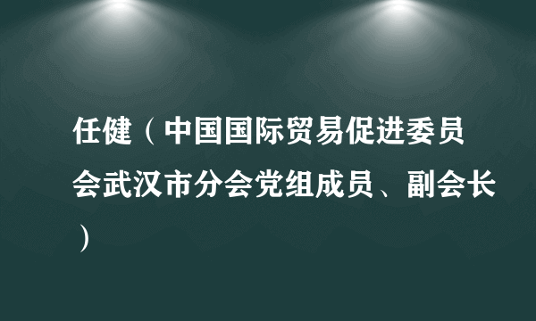 任健（中国国际贸易促进委员会武汉市分会党组成员、副会长）