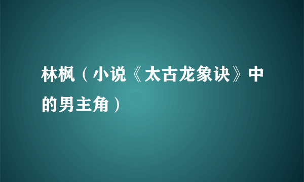 林枫（小说《太古龙象诀》中的男主角）