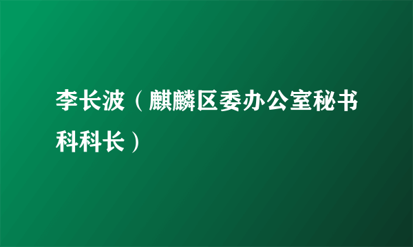 李长波（麒麟区委办公室秘书科科长）