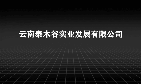 云南泰木谷实业发展有限公司