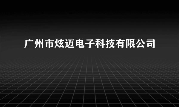 广州市炫迈电子科技有限公司