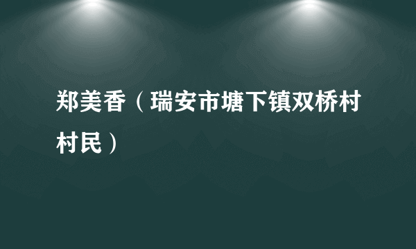 郑美香（瑞安市塘下镇双桥村村民）