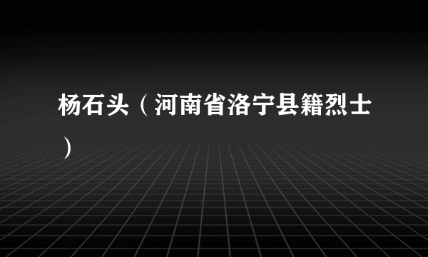 杨石头（河南省洛宁县籍烈士）