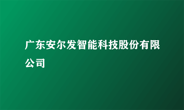 广东安尔发智能科技股份有限公司