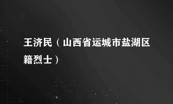 王济民（山西省运城市盐湖区籍烈士）