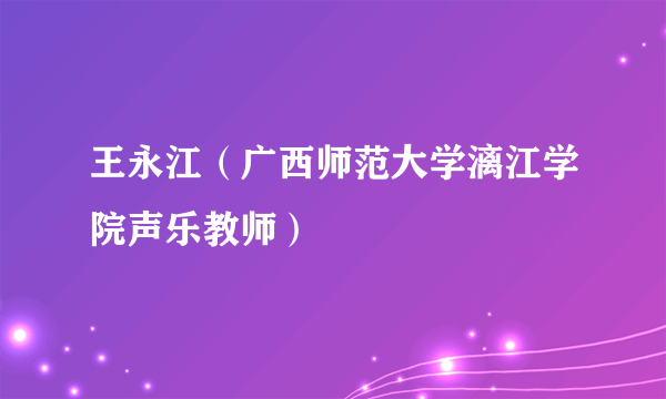 王永江（广西师范大学漓江学院声乐教师）