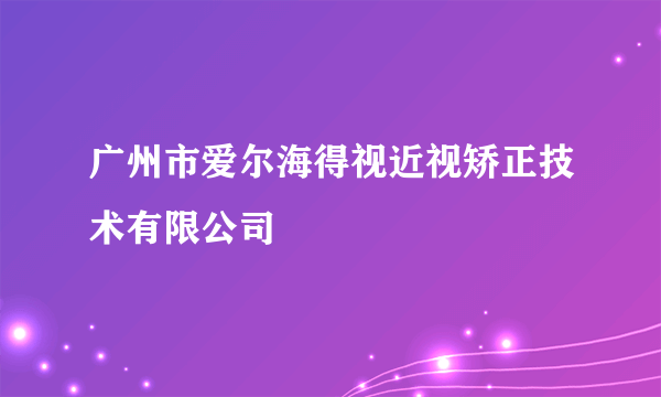 广州市爱尔海得视近视矫正技术有限公司