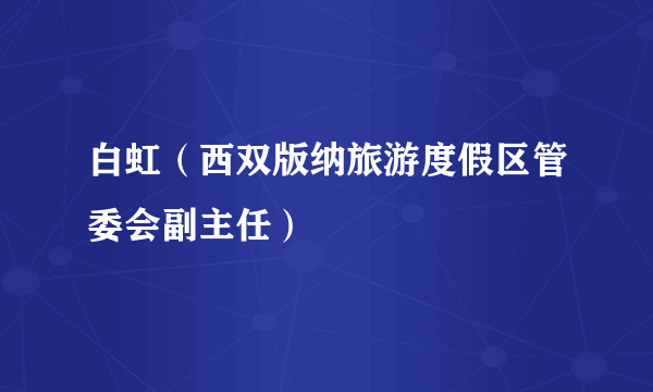 白虹（西双版纳旅游度假区管委会副主任）