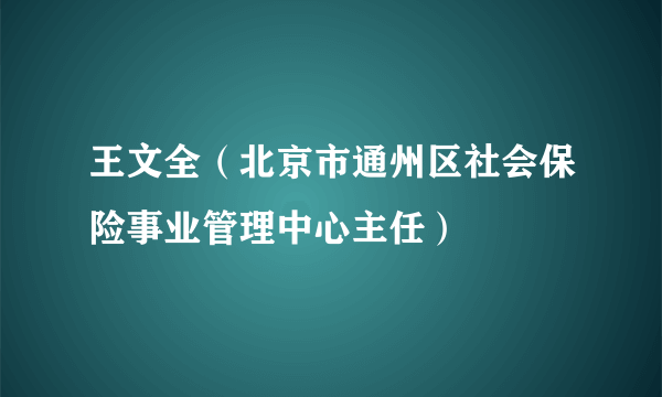 王文全（北京市通州区社会保险事业管理中心主任）