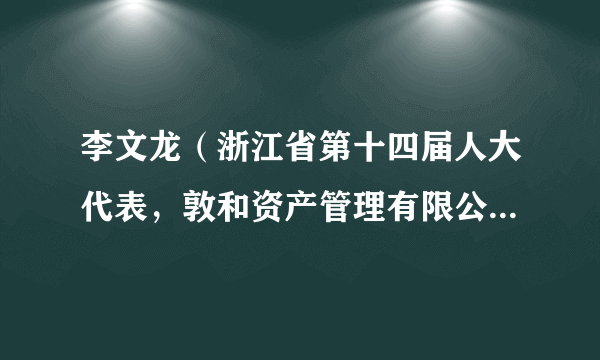 李文龙（浙江省第十四届人大代表，敦和资产管理有限公司量化投资部基金经理）