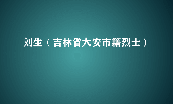 刘生（吉林省大安市籍烈士）