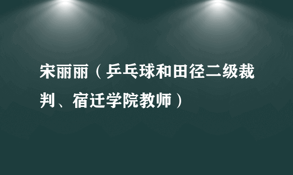 宋丽丽（乒乓球和田径二级裁判、宿迁学院教师）