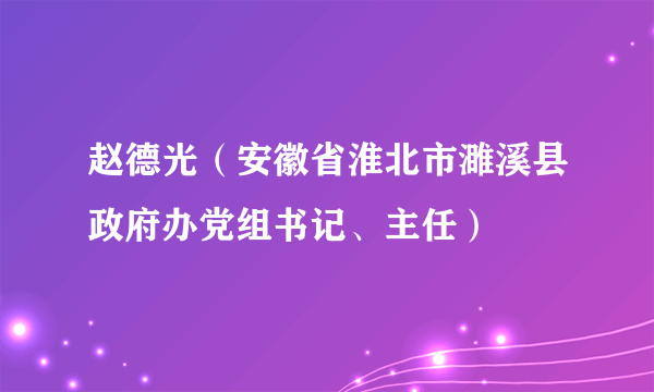 赵德光（安徽省淮北市濉溪县政府办党组书记、主任）