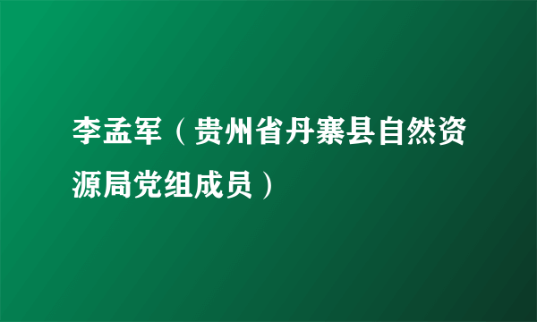 李孟军（贵州省丹寨县自然资源局党组成员）