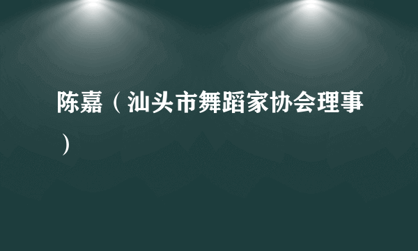 陈嘉（汕头市舞蹈家协会理事）