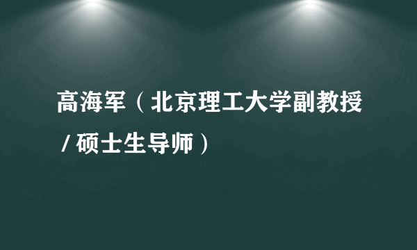 高海军（北京理工大学副教授 / 硕士生导师）