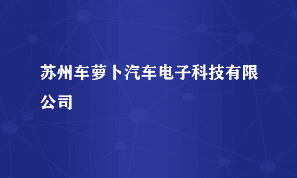 苏州车萝卜汽车电子科技有限公司