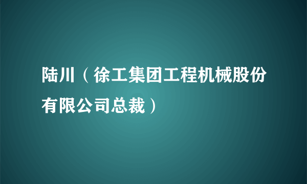 陆川（徐工集团工程机械股份有限公司总裁）