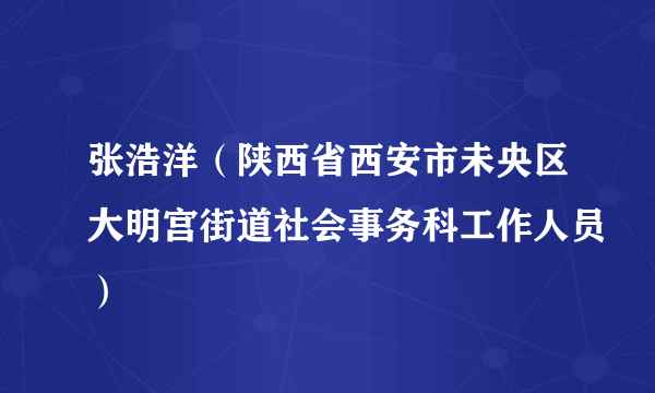 张浩洋（陕西省西安市未央区大明宫街道社会事务科工作人员）