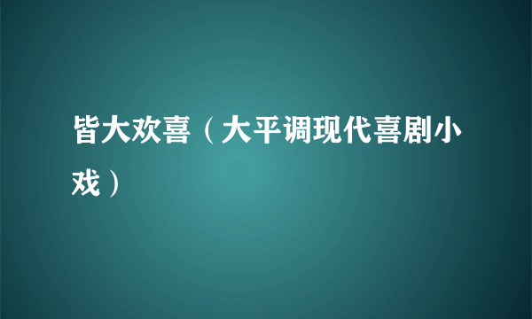 皆大欢喜（大平调现代喜剧小戏）