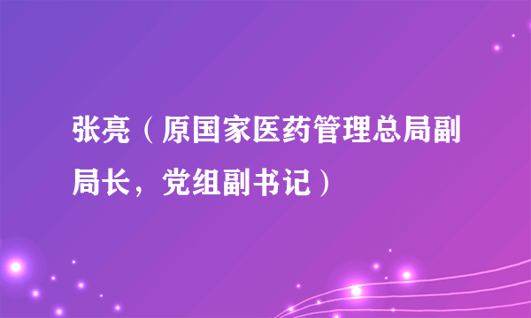 张亮（原国家医药管理总局副局长，党组副书记）