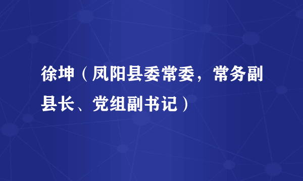 徐坤（凤阳县委常委，常务副县长、党组副书记）