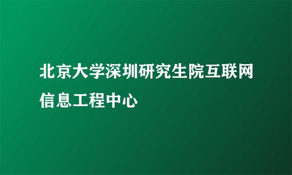 北京大学深圳研究生院互联网信息工程中心