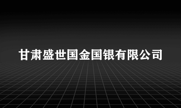 甘肃盛世国金国银有限公司