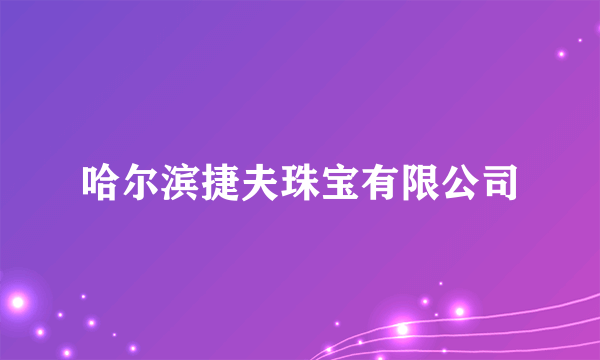 哈尔滨捷夫珠宝有限公司