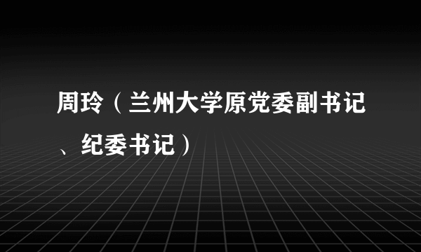 周玲（兰州大学原党委副书记、纪委书记）