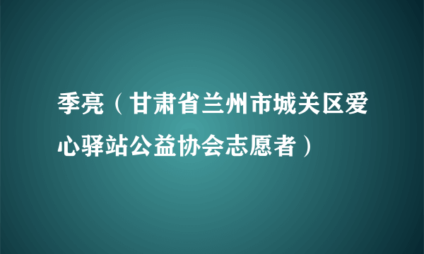 季亮（甘肃省兰州市城关区爱心驿站公益协会志愿者）