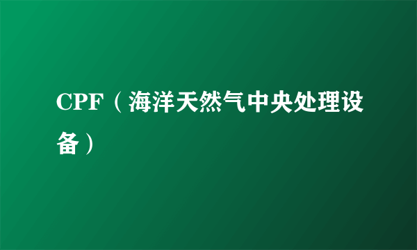 CPF（海洋天然气中央处理设备）