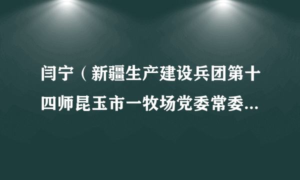 闫宁（新疆生产建设兵团第十四师昆玉市一牧场党委常委、副场长）