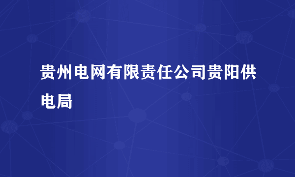 贵州电网有限责任公司贵阳供电局