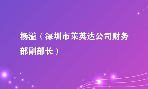 杨溢（深圳市莱英达公司财务部副部长）