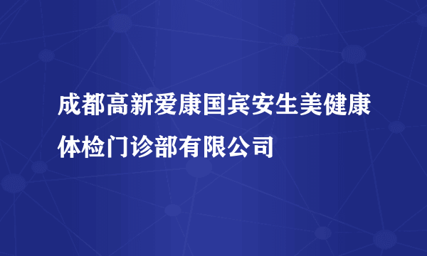 成都高新爱康国宾安生美健康体检门诊部有限公司