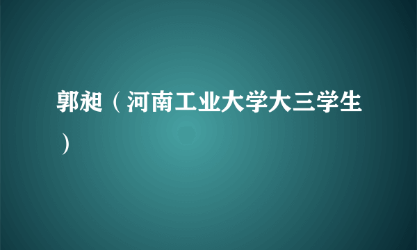 郭昶（河南工业大学大三学生）