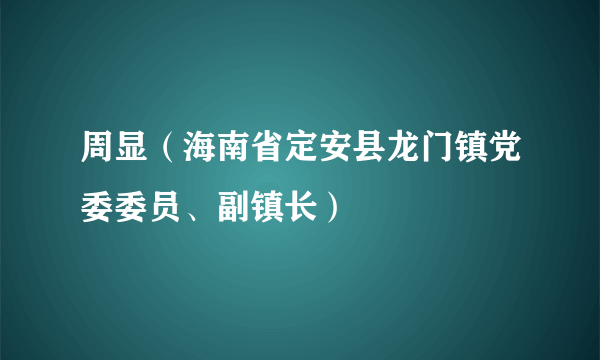 周显（海南省定安县龙门镇党委委员、副镇长）