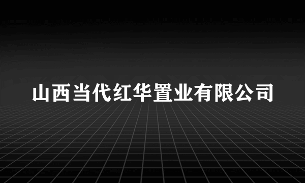 山西当代红华置业有限公司