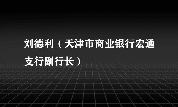 刘德利（天津市商业银行宏通支行副行长）