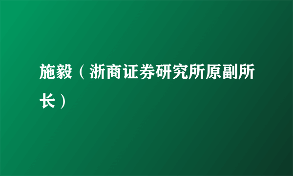 施毅（浙商证券研究所原副所长）